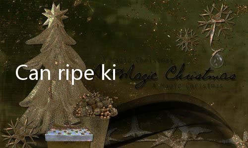 【Indian Slot Games with Instant Wins】Can ripe kiwis be kept in the refrigerator?